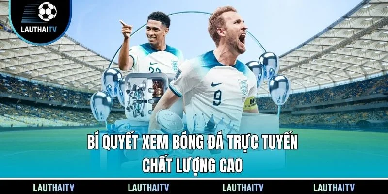 Bí quyết xem bóng đá trực tuyến chất lượng cao