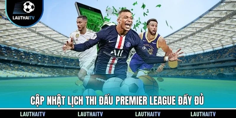 Cập nhật lịch thi đấu Premier League đầy đủ