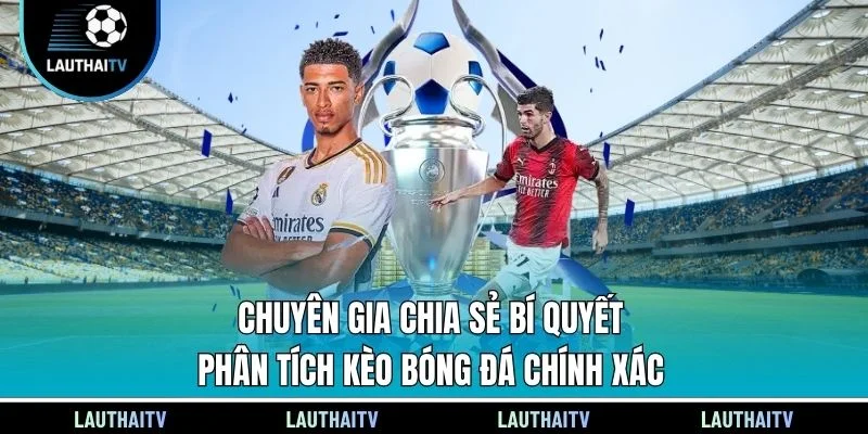 Chuyên gia chia sẻ bí quyết phân tích kèo bóng đá chính xác