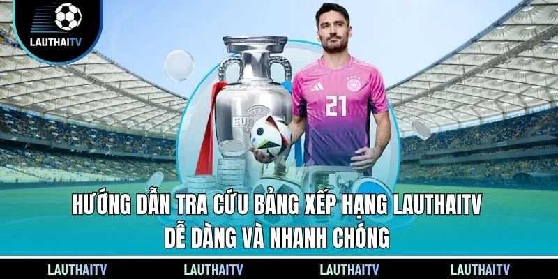 Hướng dẫn tra cứu bảng xếp hạng Lauthaitv dễ dàng và nhanh chóng
