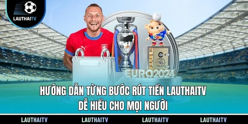 Hướng dẫn từng bước rút tiền Lauthaitv dễ hiểu cho mọi người
