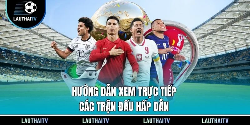 Hướng dẫn xem trực tiếp các trận đấu hấp dẫn