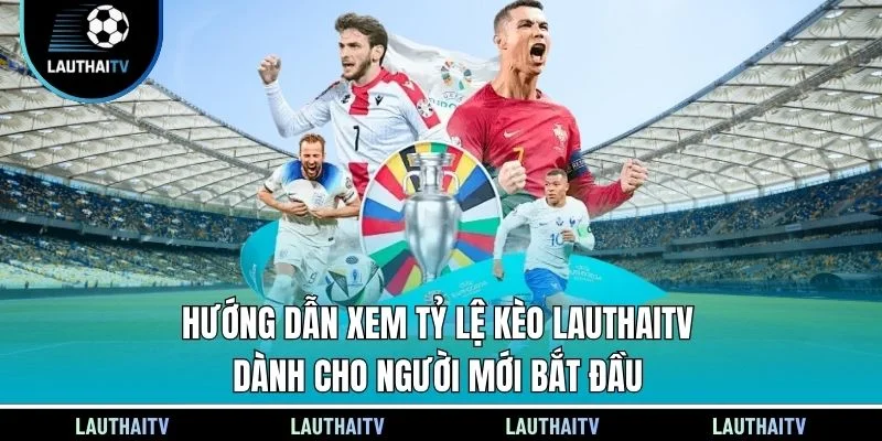 Hướng dẫn xem tỷ lệ kèo Lauthaitv dành cho người mới bắt đầu