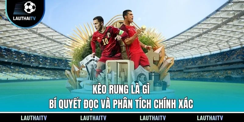 Kèo Rung Là Gì - Bí Quyết Đọc Và Phân Tích Chính Xác