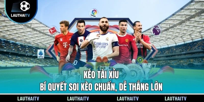 Kèo Tài Xỉu - Bí Quyết Soi Kèo Chuẩn, Dễ Thắng Lớn