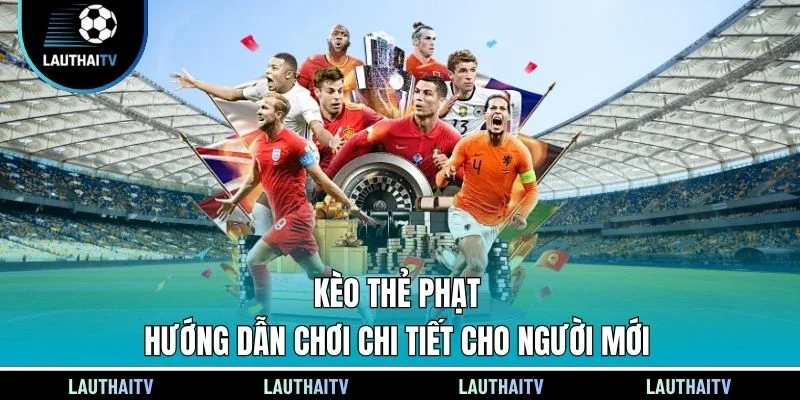 Kèo Thẻ Phạt - Hướng Dẫn Chơi Chi Tiết Cho Người Mới