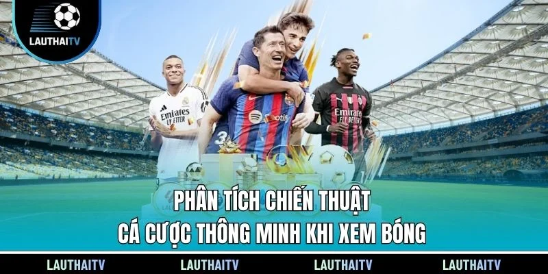 Phân tích chiến thuật cá cược thông minh khi xem bóng