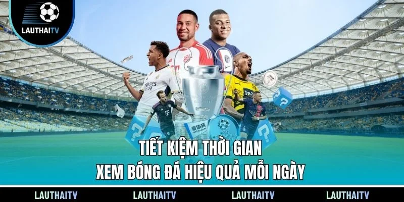 Tiết kiệm thời gian xem bóng đá hiệu quả mỗi ngày