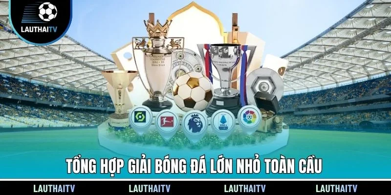 Tổng hợp giải bóng đá lớn nhỏ toàn cầu