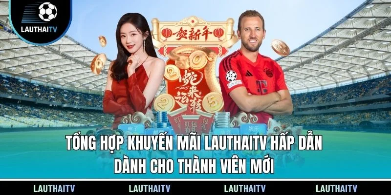 Tổng hợp khuyến mãi Lauthaitv hấp dẫn dành cho thành viên mới