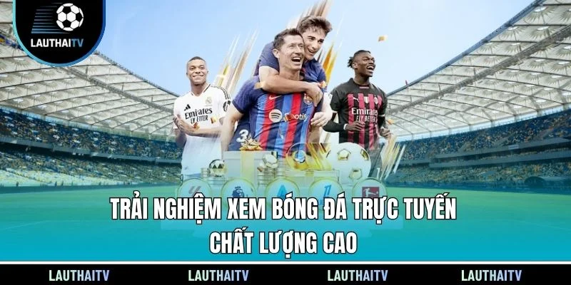 Trải nghiệm xem bóng đá trực tuyến chất lượng cao