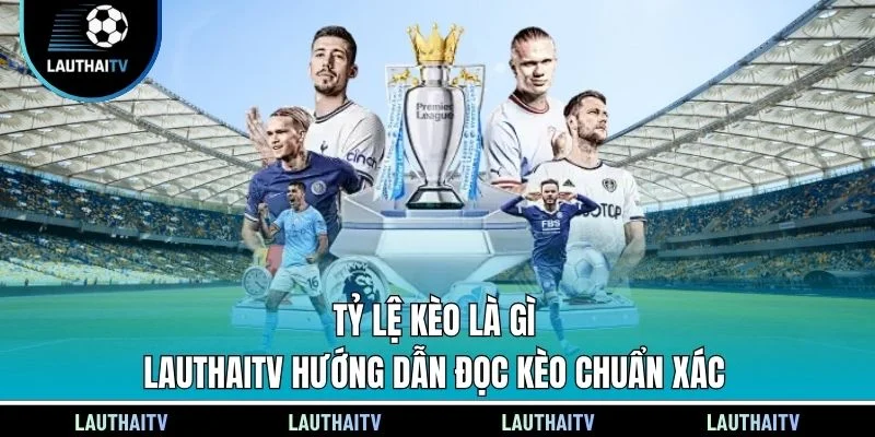 Tỷ Lệ Kèo Là Gì - LauthaiTV Hướng Dẫn Đọc Kèo Chuẩn Xác